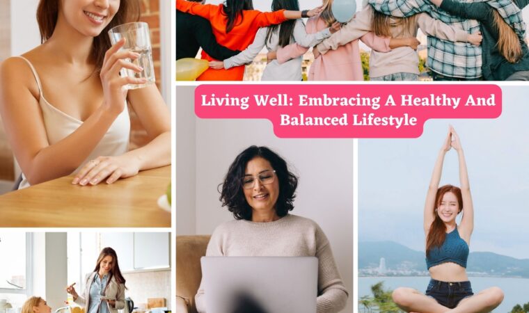 Living Well: Embracing A Healthy And Balanced Lifestyle